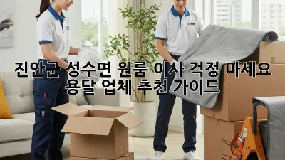 진안군 성수면 원룸 이사? 걱정 마세요! 용달 업체 추천 가이드