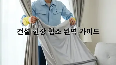 건설 현장 청소 완벽 가이드