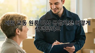 제천 교동 원룸 이사, 용달차량 어떻게 선택할까요?