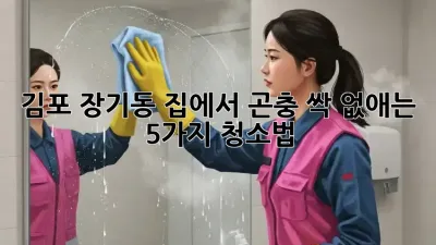 김포 장기동 집에서 곤충 싹~ 없애는 5가지 청소법!