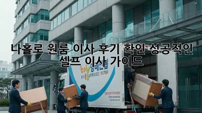 나홀로 원룸 이사 후기 확인: 성공적인 셀프 이사 가이드